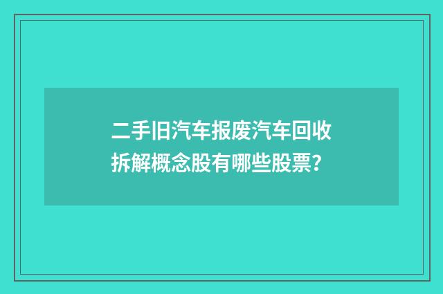 二手旧汽车报废汽车回收拆解概念股有哪些股票?