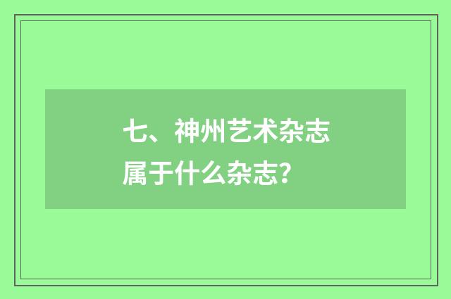 七、神州艺术杂志属于什么杂志?