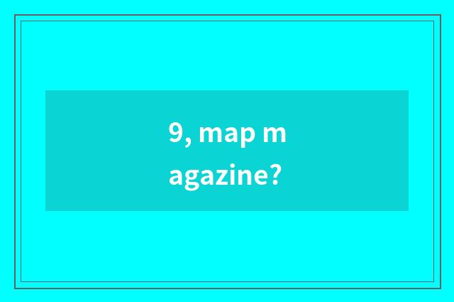 9, map magazine?