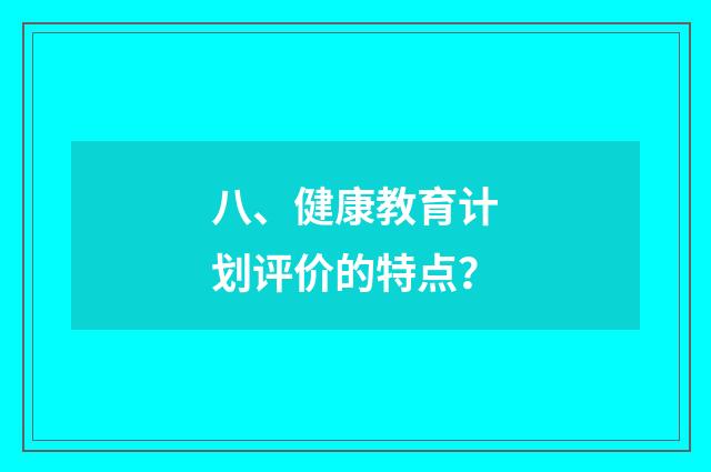 八、健康教育计划评价的特点?