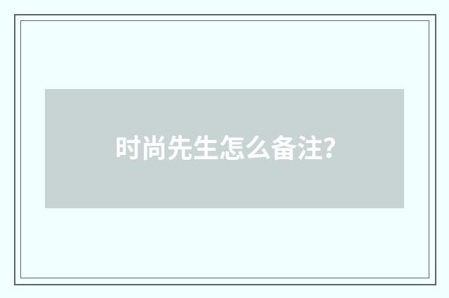 时尚先生怎么备注?