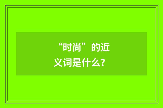 “时尚”的近义词是什么？