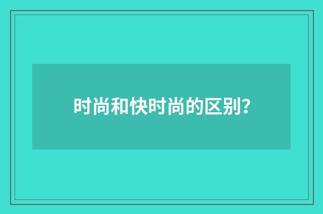 时尚和快时尚的区别？