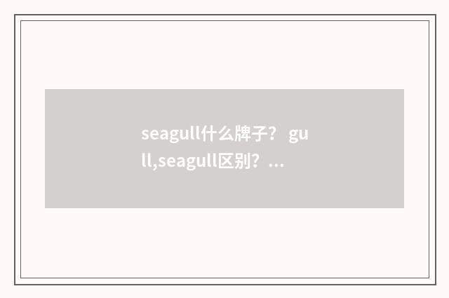 seagull什么牌子？ gull,seagull区别？英文双语对照