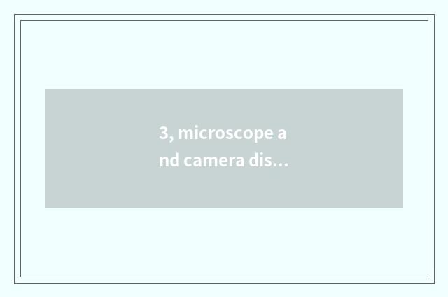 3, microscope and camera distinction?