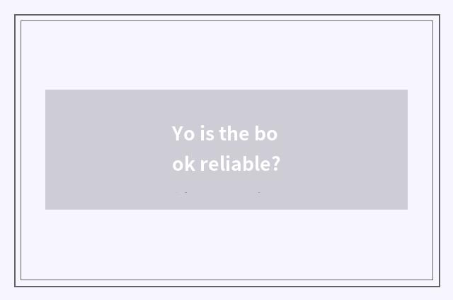 Yo is the book reliable?