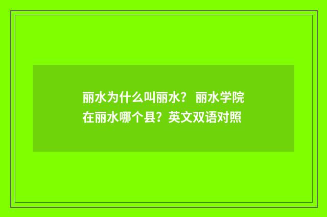 丽水为什么叫丽水? 丽水学院在丽水哪个县?英文双语对照