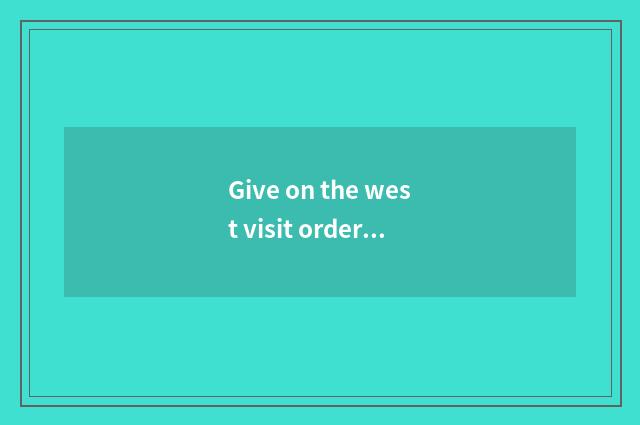 Give on the west visit order?
