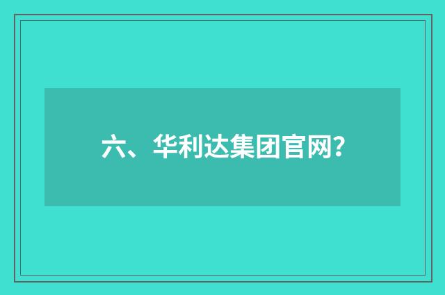 六、华利达集团官网?