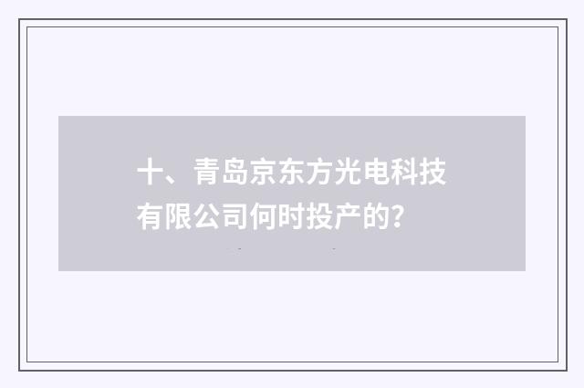 十、青岛京东方光电科技有限公司何时投产的?