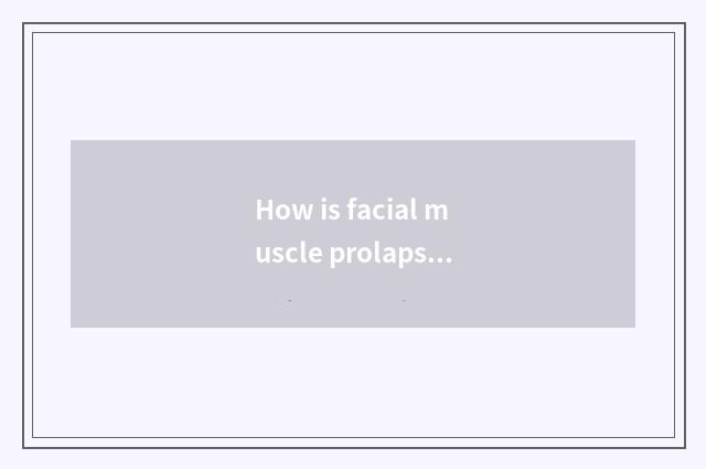How is facial muscle prolapse improved?