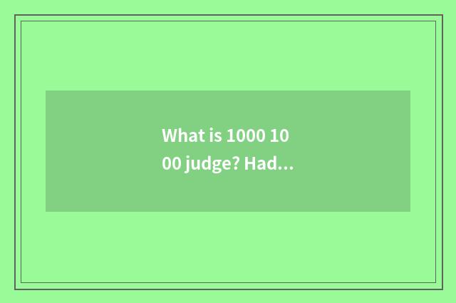 What is 1000 1000 judge? Had not listened?