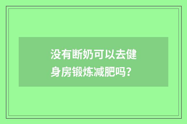 没有断奶可以去健身房锻炼减肥吗?