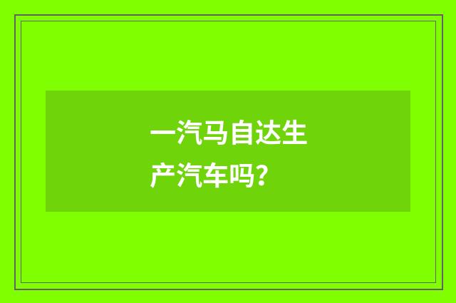 一汽马自达生产汽车吗？