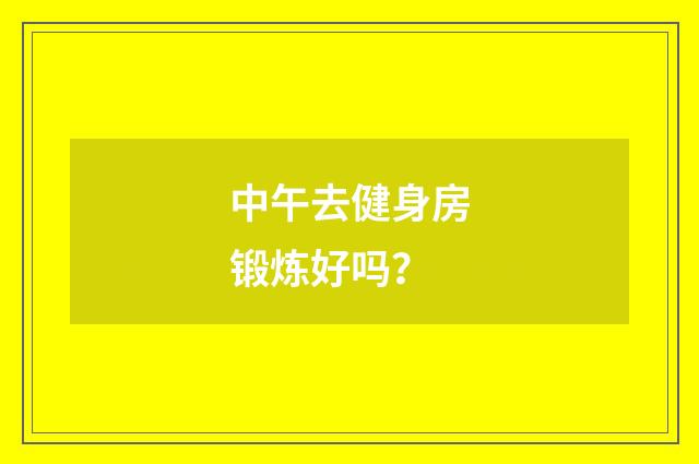 中午去健身房锻炼好吗?