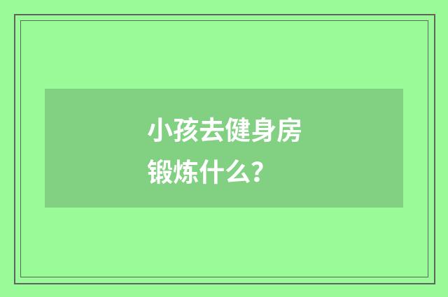 小孩去健身房锻炼什么?