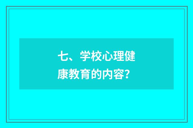 七、学校心理健康教育的内容?