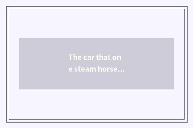 The car that one steam horse amounts to oneself how appearance?