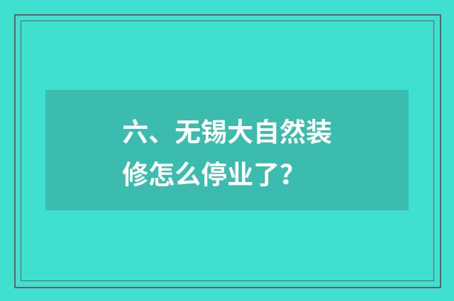 六、无锡大自然装修怎么停业了？