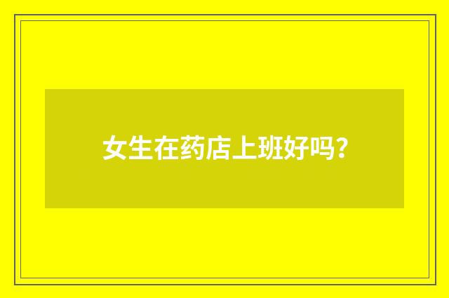 女生在药店上班好吗？