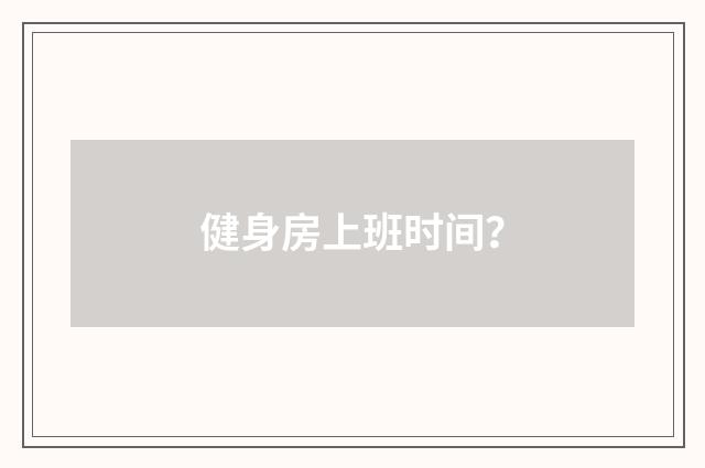 健身房上班时间?