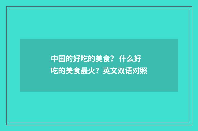 中国的好吃的美食？ 什么好吃的美食最火？英文双语对照