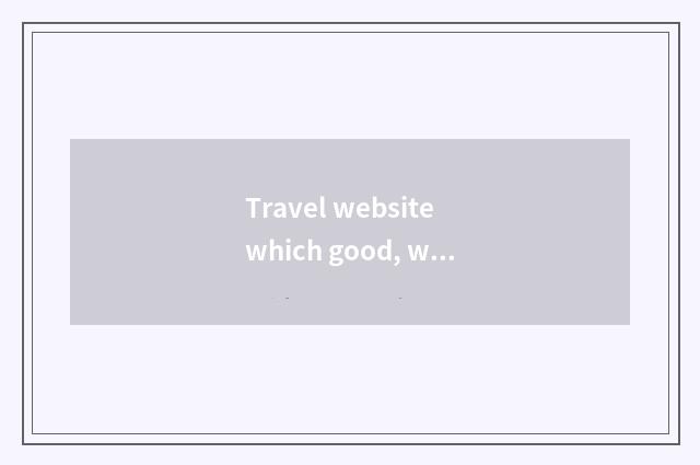Travel website which good, what does travel website have?