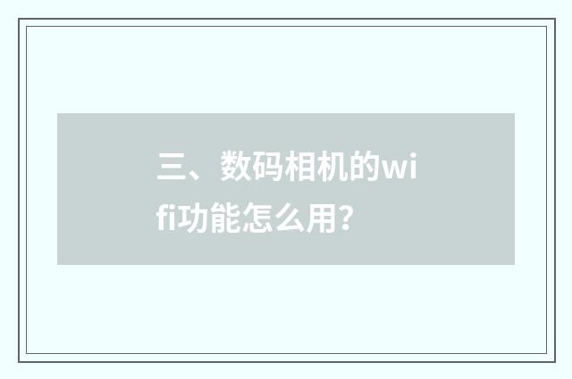 三、数码相机的wifi功能怎么用？