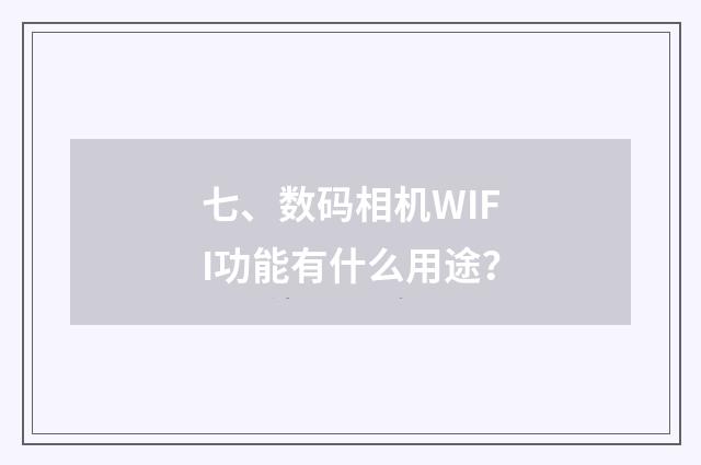 七、数码相机WIFI功能有什么用途？