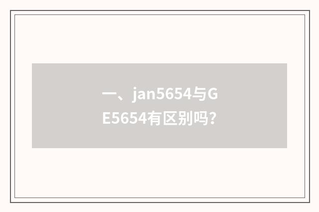 一、jan5654与GE5654有区别吗?
