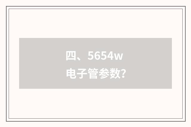 四、5654w电子管参数?