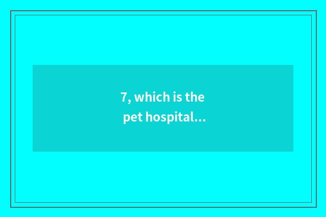 7, which is the pet hospital with best Harbin?