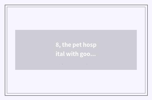 8, the pet hospital with good Harbin?