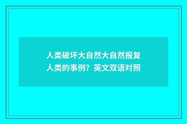 人类破坏大自然大自然报复人类的事例？英文双语对照