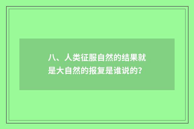 八、人类征服自然的结果就是大自然的报复是谁说的?