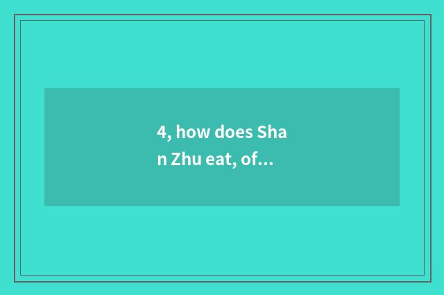 4, how does Shan Zhu eat, of Shan Zhu have a way?