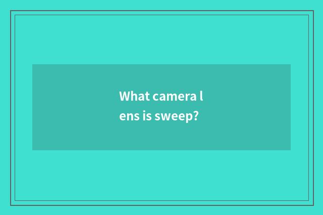 What camera lens is sweep?