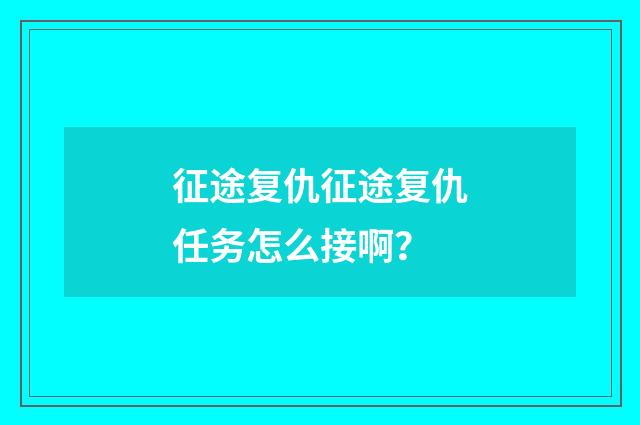 征途复仇征途复仇任务怎么接啊？