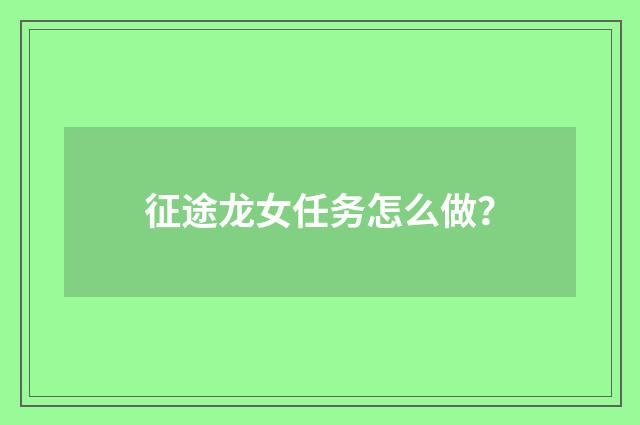 征途龙女任务怎么做？