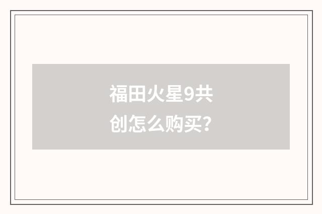 福田火星9共创怎么购买？