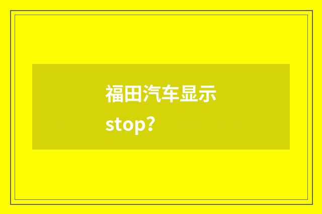 福田汽车显示stop？