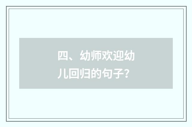 四、幼师欢迎幼儿回归的句子？