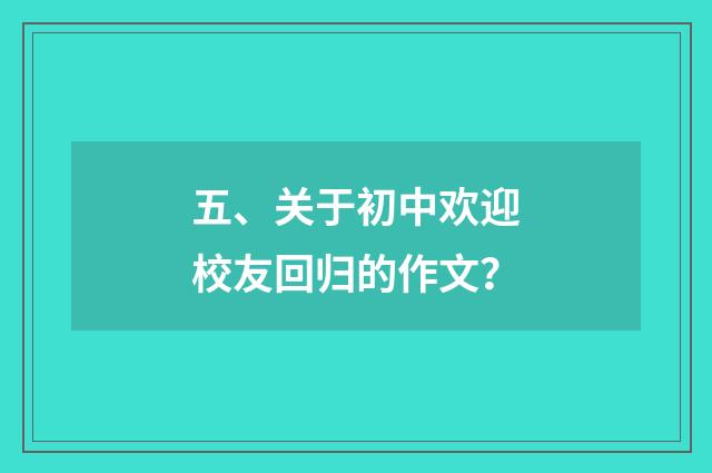 五、关于初中欢迎校友回归的作文？