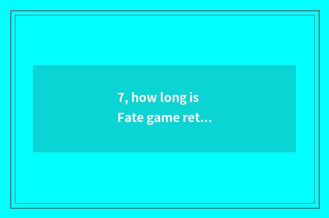 7, how long is Fate game returned to?