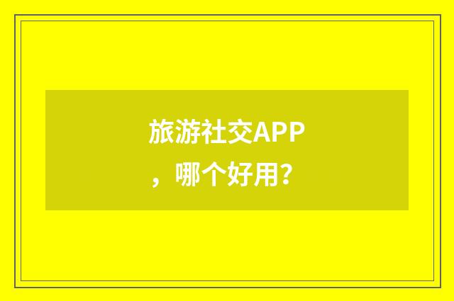 旅游社交APP,哪个好用?