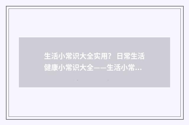 生活小常识大全实用? 日常生活健康小常识大全——生活小常识小窍门?英文双语对照