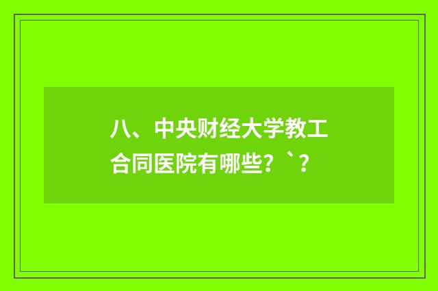 八、中央财经大学教工合同医院有哪些？`？