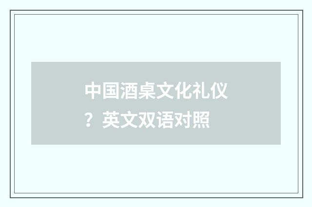 中国酒桌文化礼仪?英文双语对照