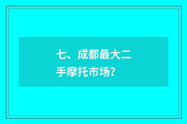 七、成都最大二手摩托市场?