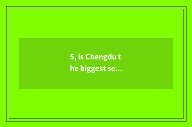 5, is Chengdu the biggest secondhand the market?